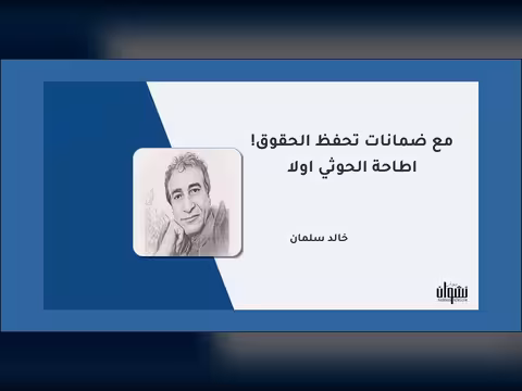 إطاحة الحوثي أولاً مع ضمانات تحفظ الحقوق!