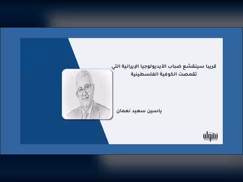 قريباً سينقشع ضباب الأيديولوجيا الإيرانية التي تقمصت الكوفية الفلسطينية