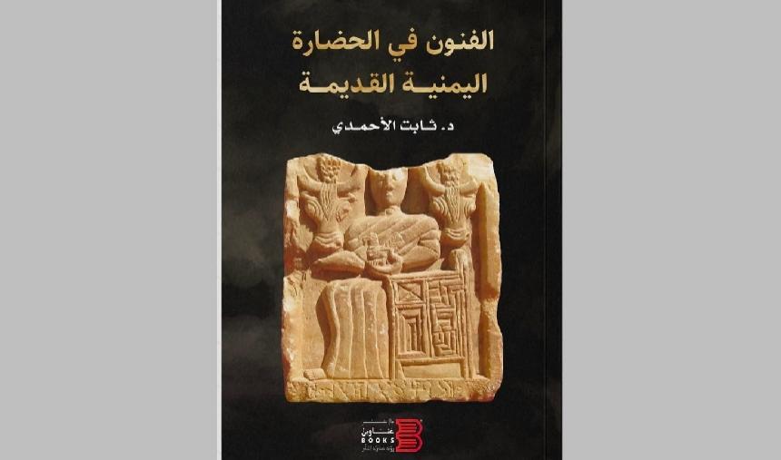 كتاب الفنون في الحضارة اليمنية القديمة للباحث - ثابت الأحمدي