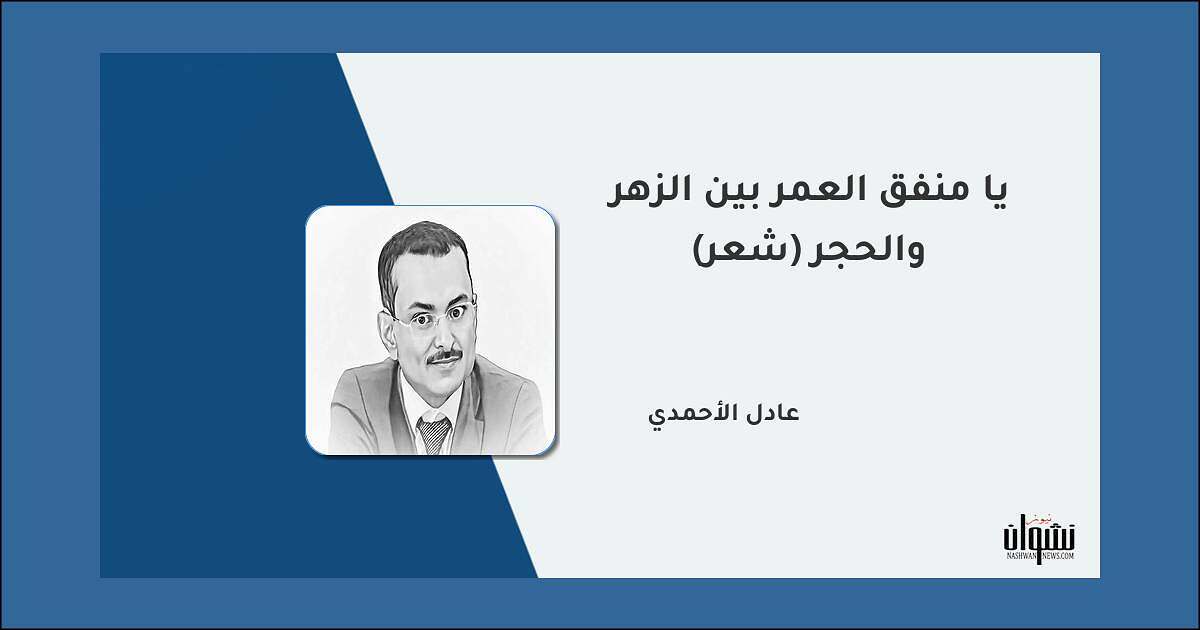 يا منفق العمر بين الزهر والحجرِ (شعر) - عادل الأحمدي