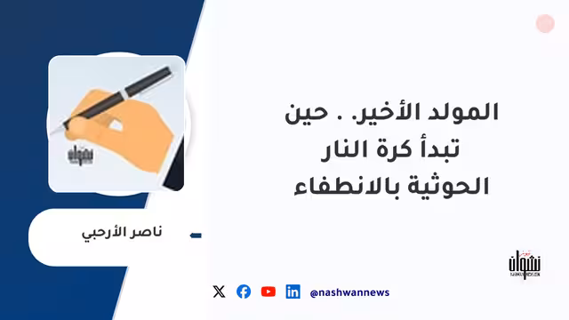 المولد الأخير.. حين تبدأ كرة النار الحوثية بالانطفاء