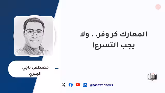المعارك كر وفر.. ولا يجب التسرع!