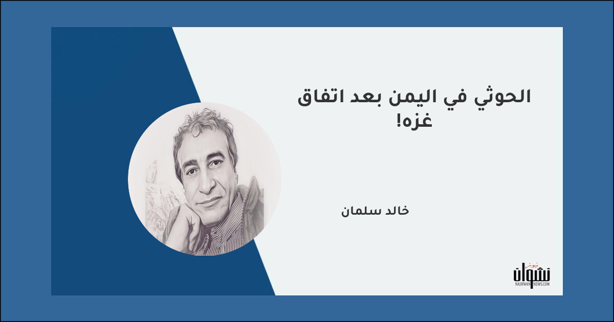 الحوثي في اليمن بعد اتفاق غزة! - خالد سلمان