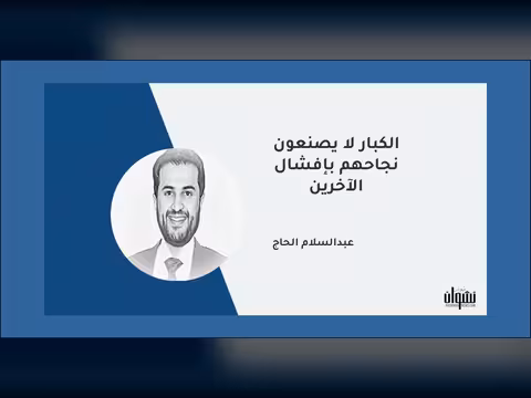 الكبار لا يصنعون نجاحهم بإفشال الآخرين