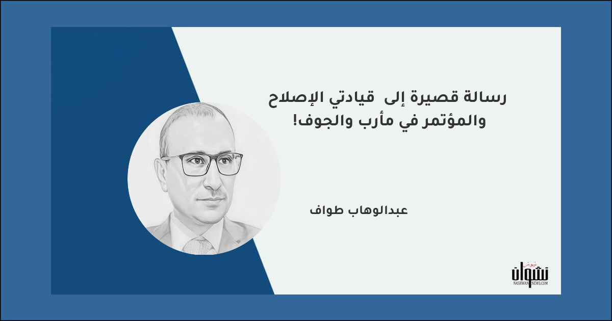 رسالة قصيرة إلى  قيادتي الإصلاح والمؤتمر في مأرب والجوف!  - عبدالوهاب طواف