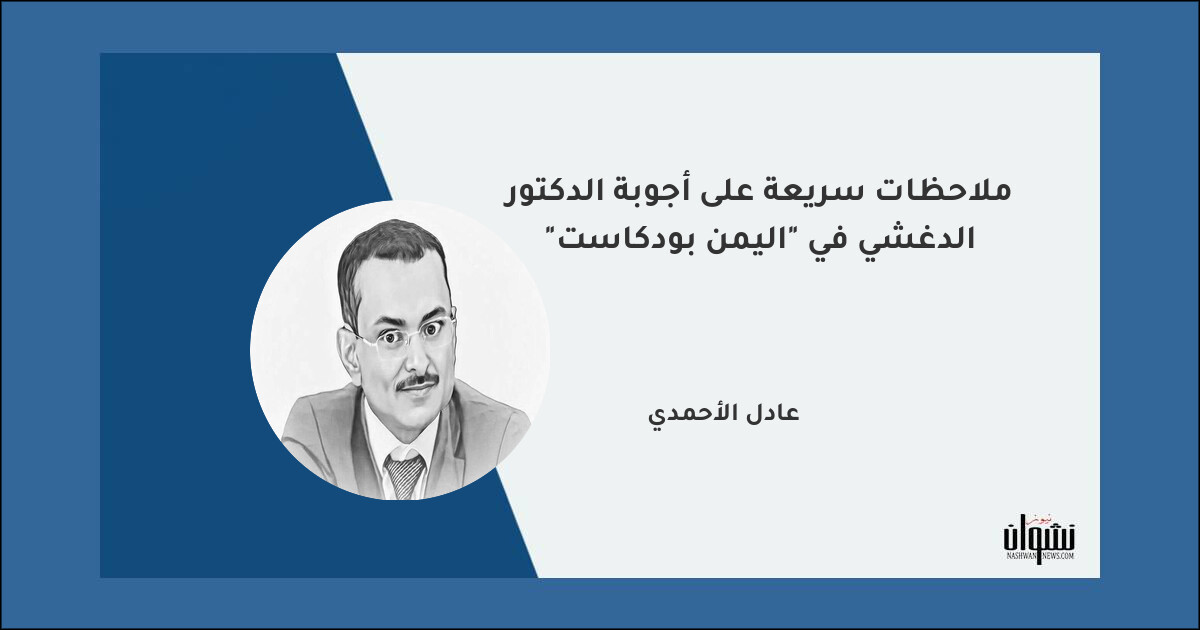 ملاحظات سريعة على أجوبة الدكتور الدغشي في "اليمن بودكاست" - عادل الأحمدي